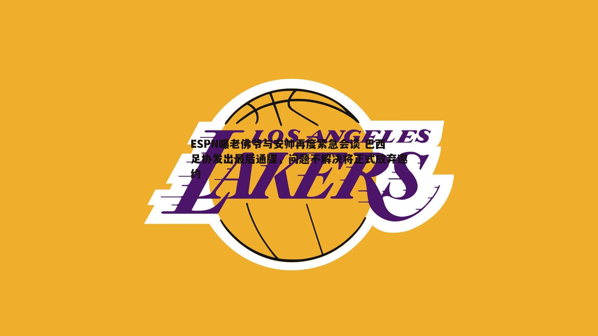 ESPN曝老佛爷与安帅再度紧急会谈 巴西足协发出最后通牒，问题不解决将正式放弃邀约