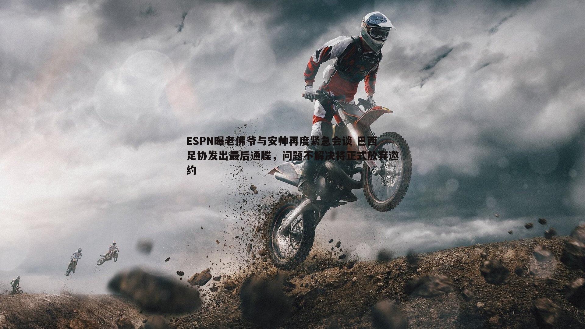 ESPN曝老佛爷与安帅再度紧急会谈 巴西足协发出最后通牒，问题不解决将正式放弃邀约