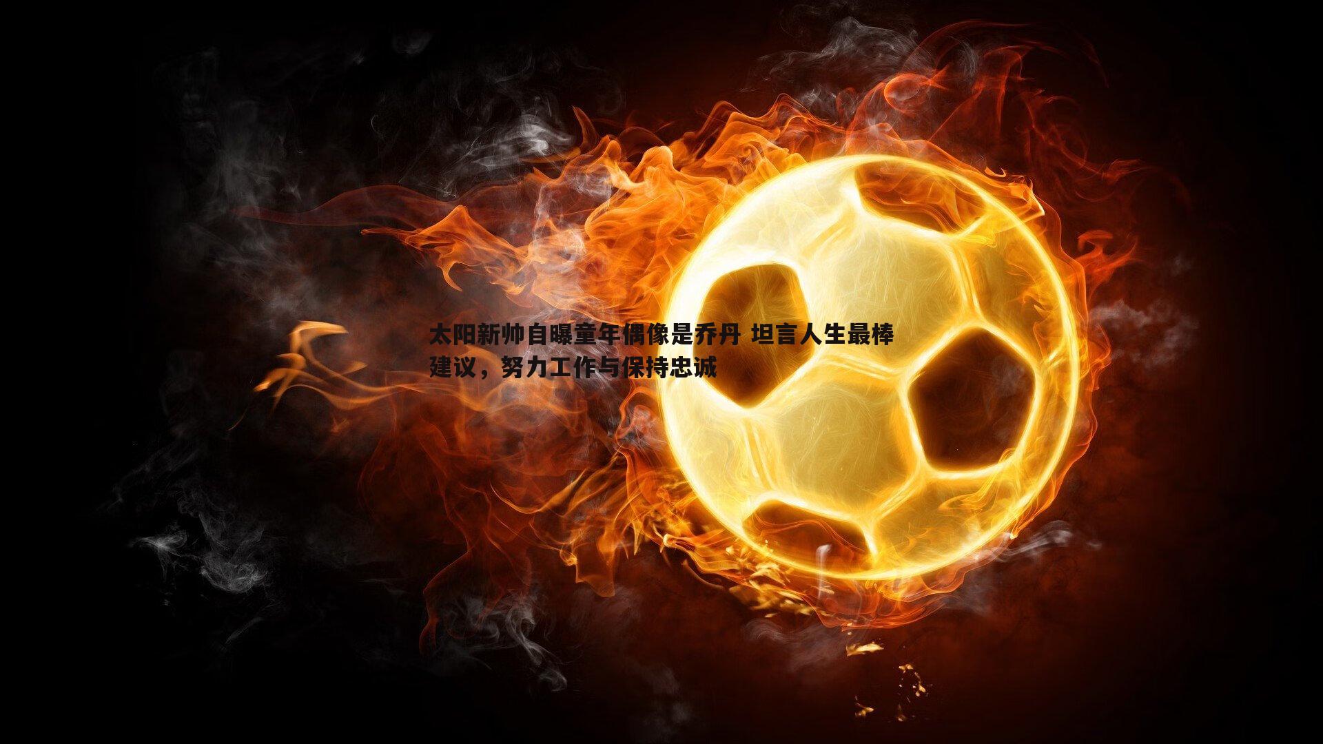 太阳新帅自曝童年偶像是乔丹 坦言人生最棒建议，努力工作与保持忠诚