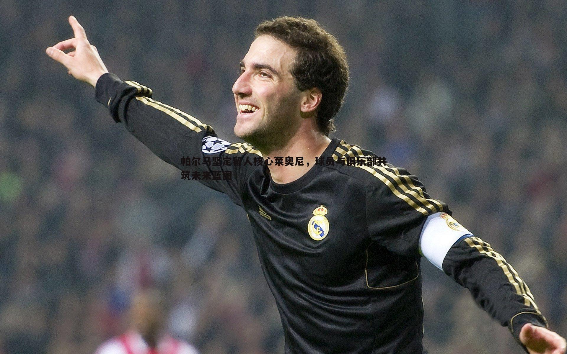 帕尔马坚定留人核心莱奥尼,球员与俱乐部共筑未来蓝图
