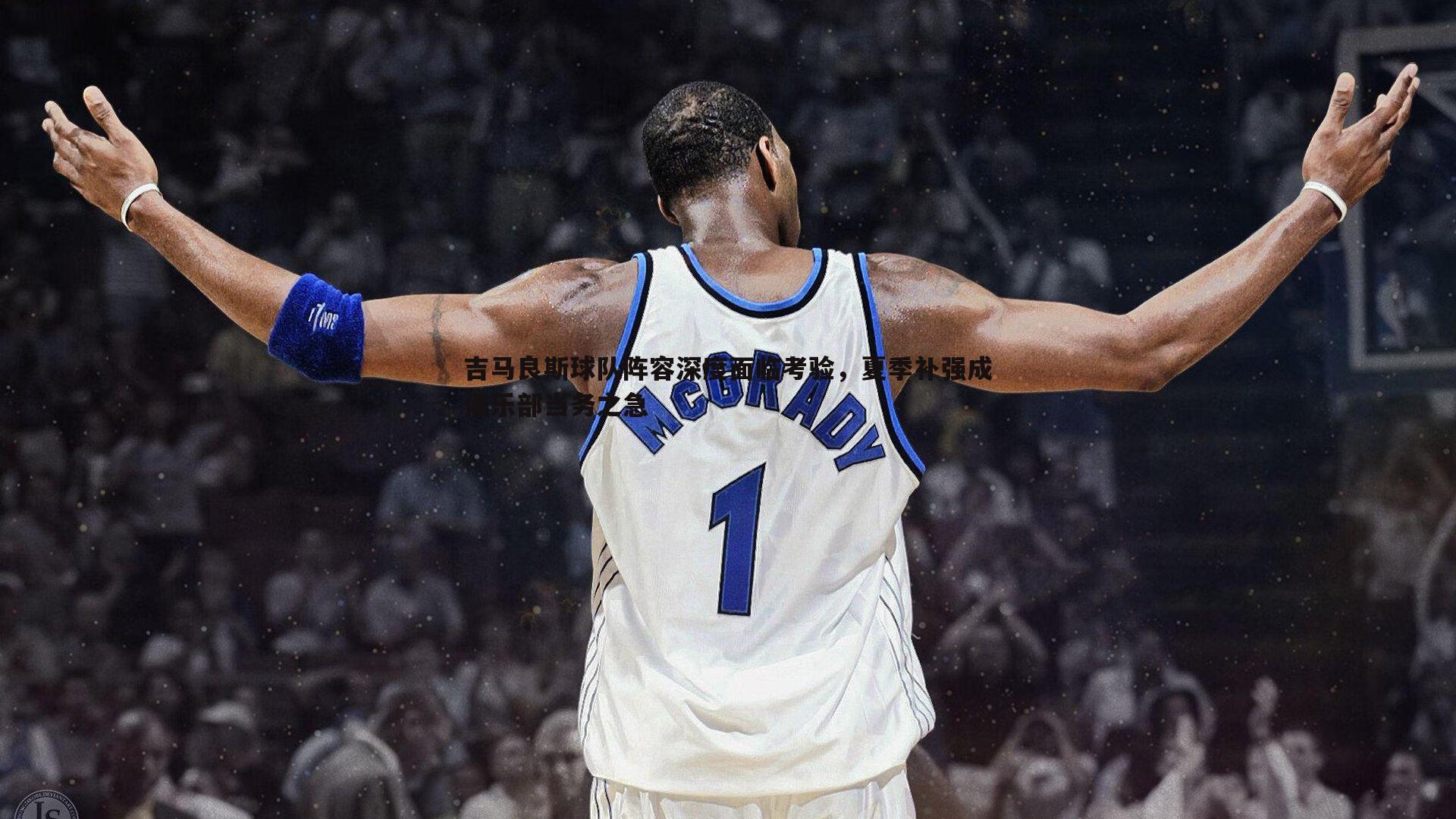 吉马良斯球队阵容深度面临考验，夏季补强成俱乐部当务之急