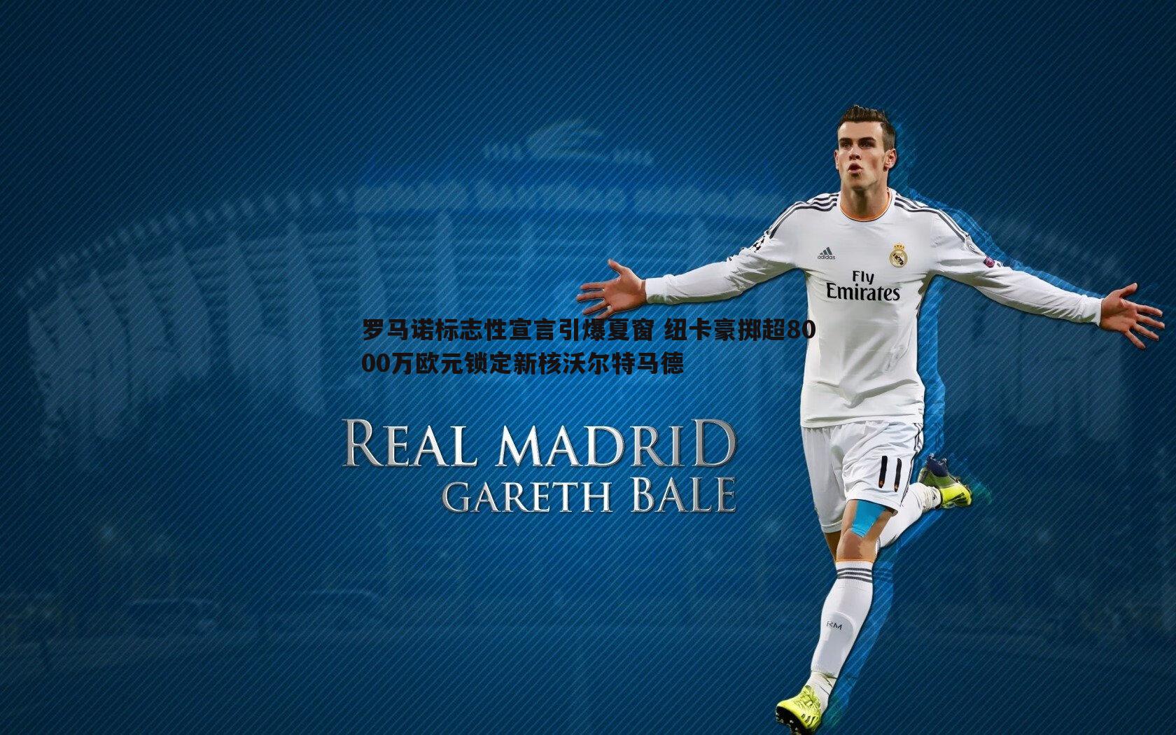 罗马诺标志性宣言引爆夏窗 纽卡豪掷超8000万欧元锁定新核沃尔特马德