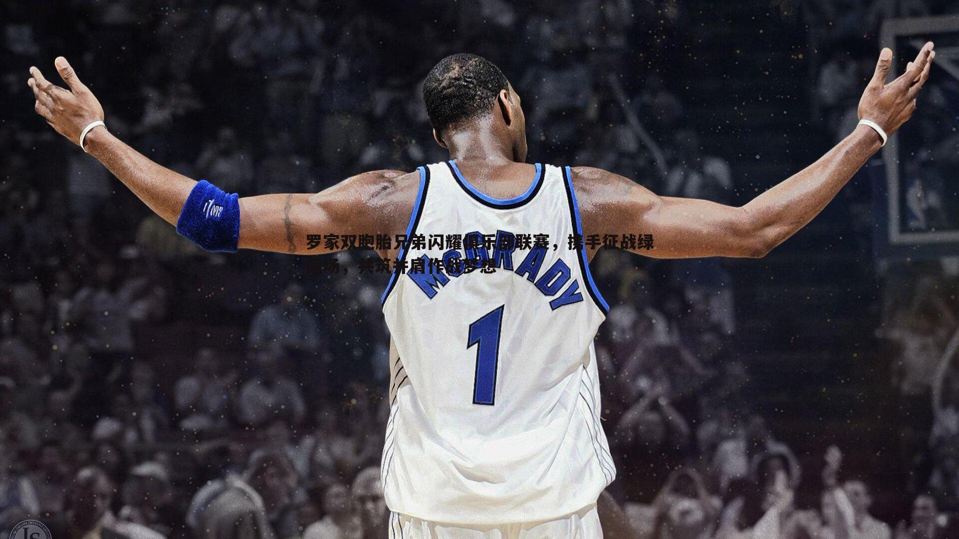 罗家双胞胎兄弟闪耀俱乐部联赛，携手征战绿茵场，共筑并肩作战梦想