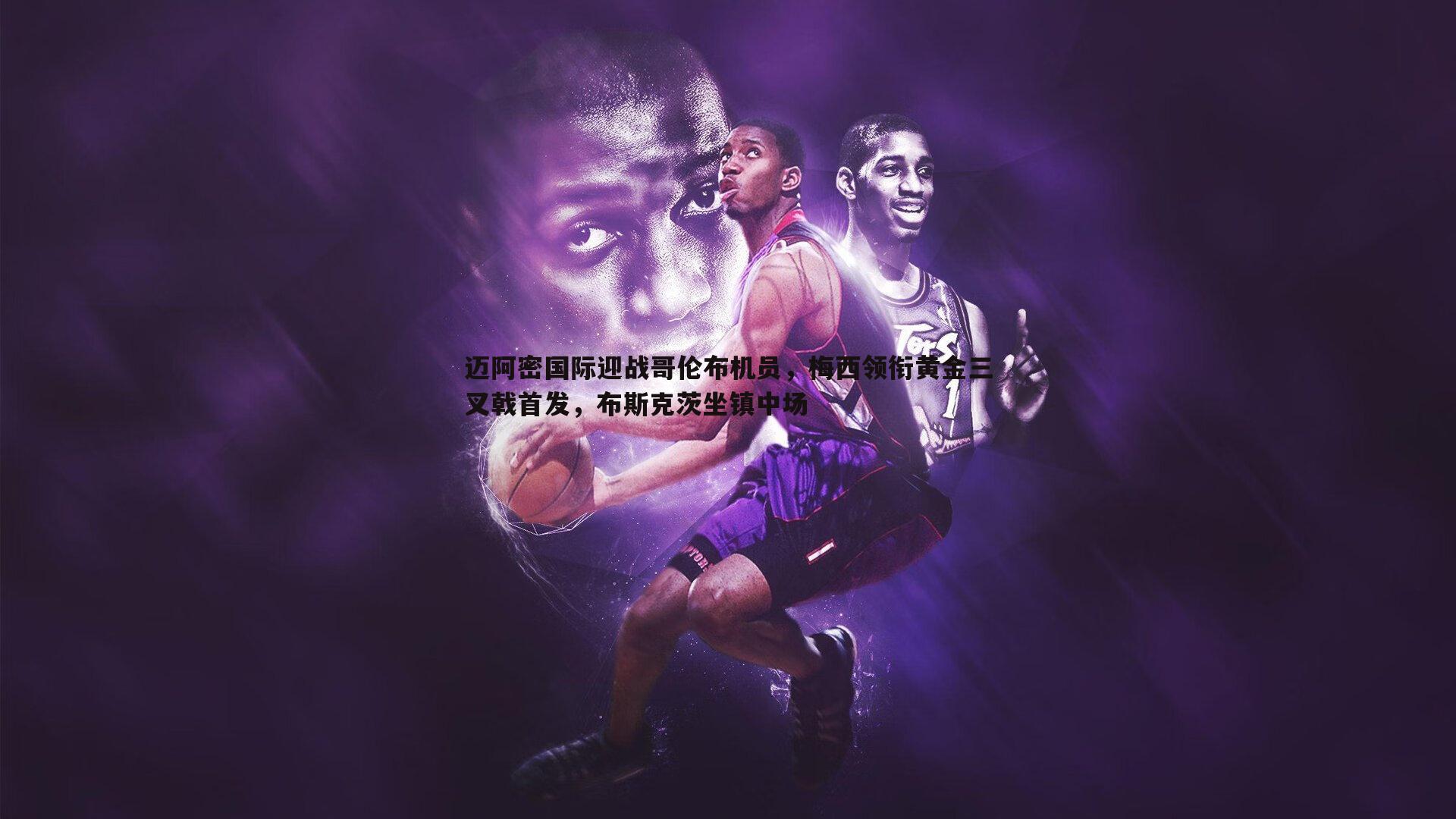 迈阿密国际迎战哥伦布机员，梅西领衔黄金三叉戟首发，布斯克茨坐镇中场