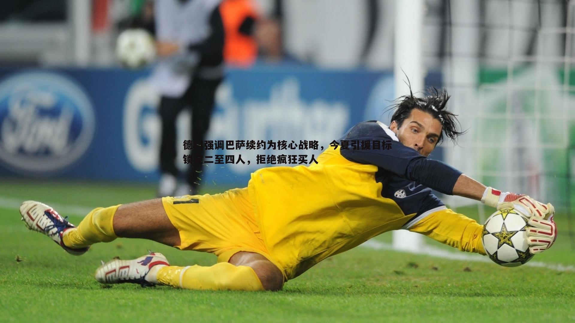 德科强调巴萨续约为核心战略，今夏引援目标锁定二至四人，拒绝疯狂买人