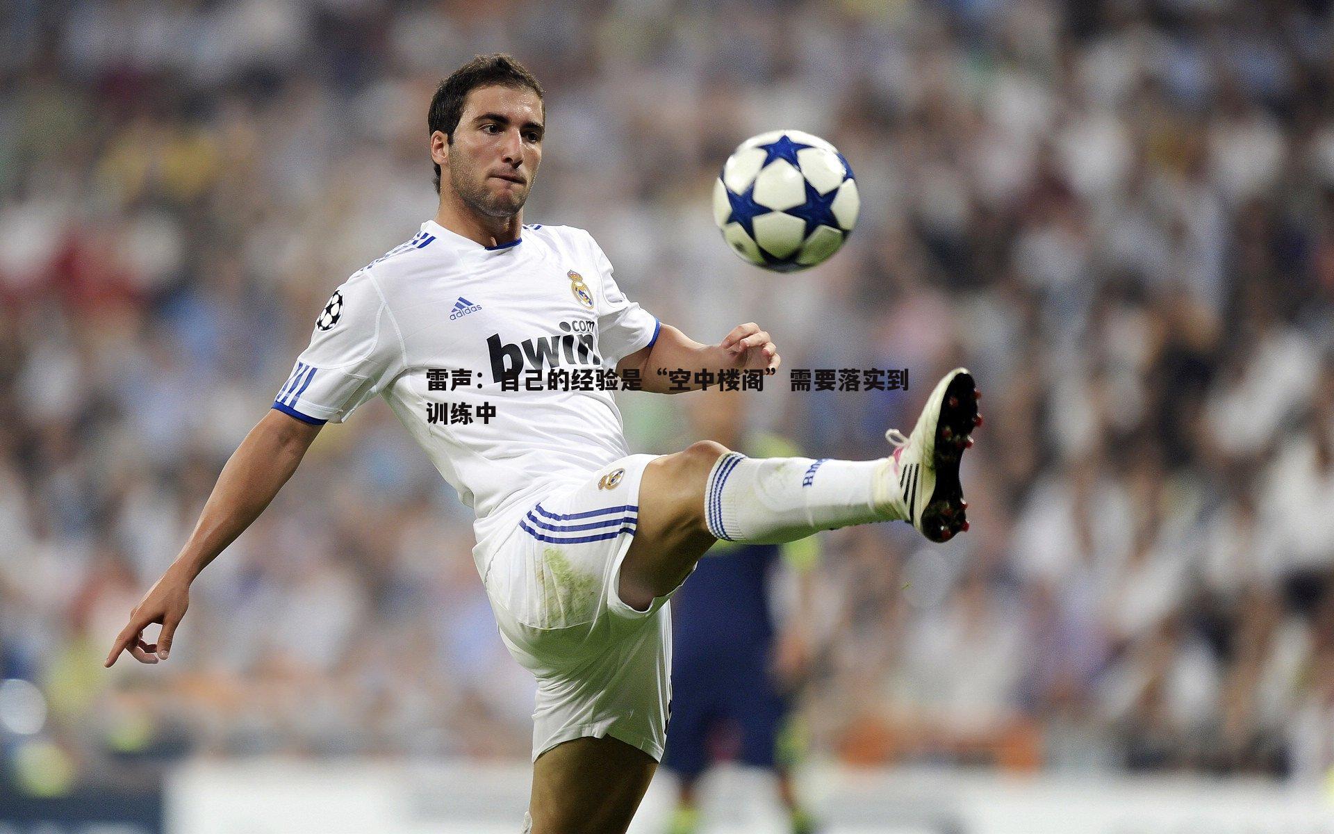 雷声：自己的经验是“空中楼阁”需要落实到训练中