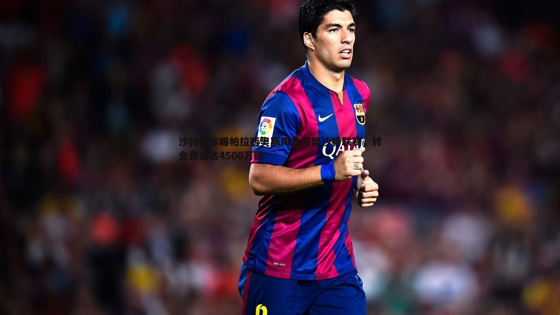 沙特媒体曝帕拉西奥斯同意加盟沙特联赛,转会费或达4500万欧